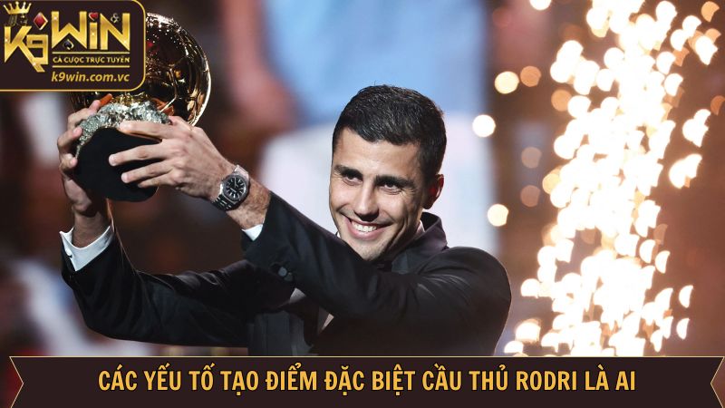 Rodri Là Ai? Khám Phá Ngôi Sao Số 1 Cùng K9WIN 3 Rodri là ai cùng những yếu tố ấn tượng