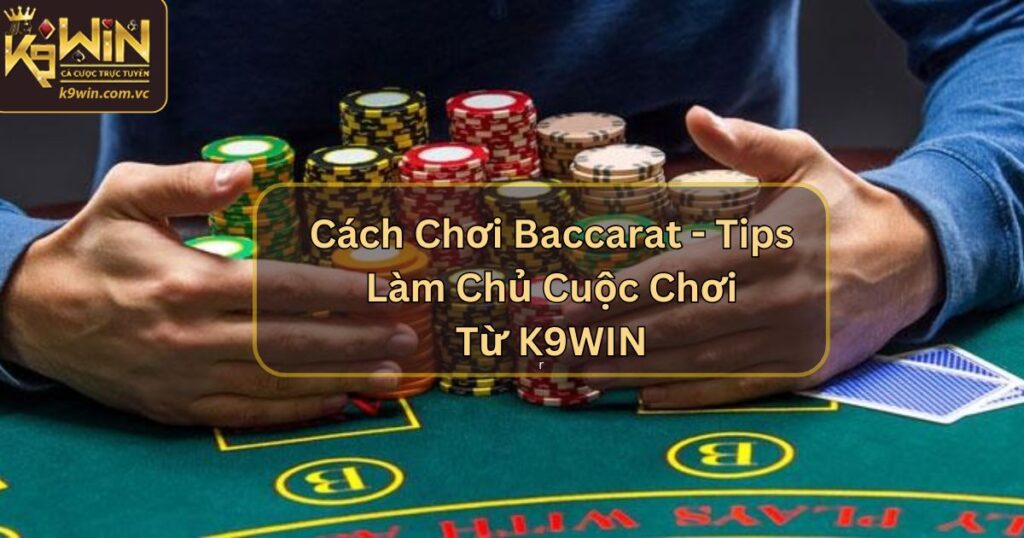 Cách Chơi Baccarat - Tips Làm Chủ Cuộc Chơi Từ K9WIN