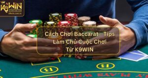 Cách Chơi Baccarat - Tips Làm Chủ Cuộc Chơi Từ K9WIN