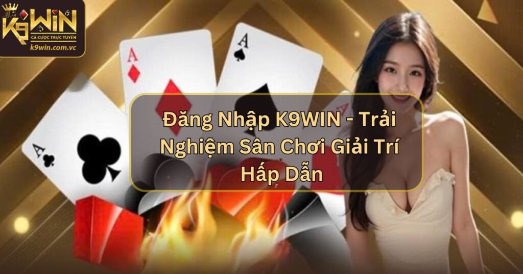 Đăng Nhập K9WIN - Trải Nghiệm Sân Chơi Giải Trí Hấp Dẫn