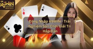 Đăng Nhập K9WIN - Trải Nghiệm Sân Chơi Giải Trí Hấp Dẫn