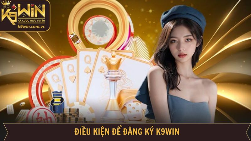Đăng Ký K9WIN - Thao Tác Đơn Giản Nhanh Chóng Cho Hội Viên 2 Các điều kiện thực hiện hướng dẫn đăng ký tài khoản K9WIN