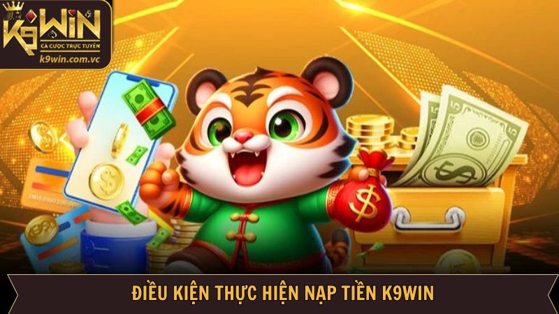 Nạp Tiền K9WIN - Thao Tác An Toàn, Nhanh Chóng Cho Hội Viên 2 Các điều kiện cần nắm khi thực hiện nạp tiền tại K9WIN