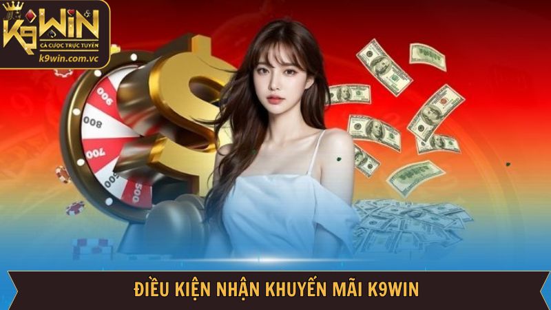 K9WIN Có Những Khuyến Mãi Nào - Vô Vàn Quà Tặng Triệu Đô 4 Điều kiện quan trọng trong quá trình nhận ưu đãi