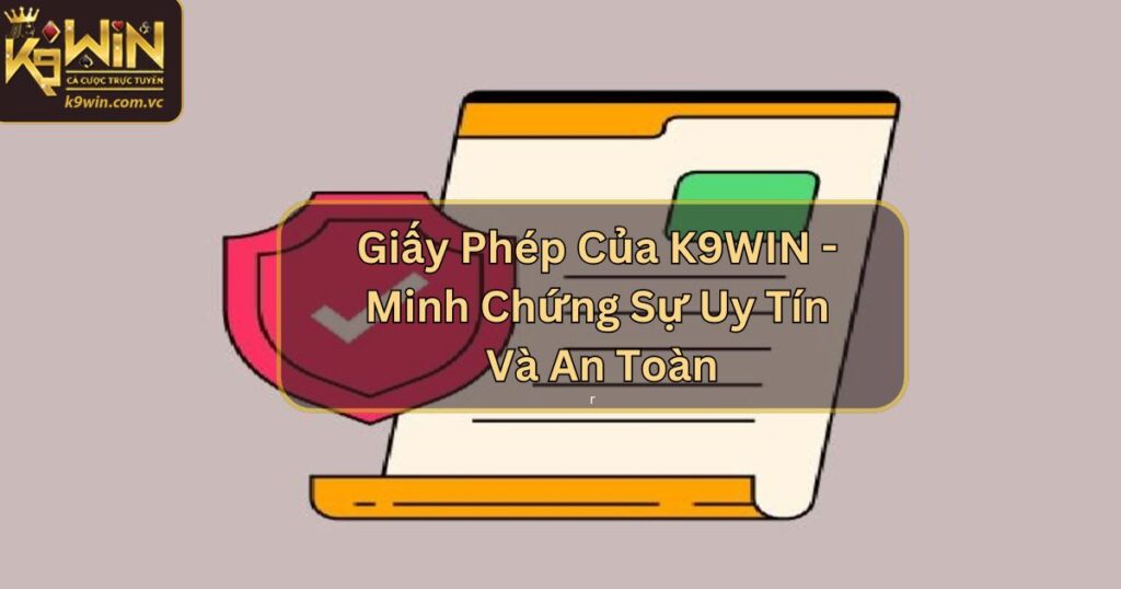 Giấy Phép Của K9WIN - Minh Chứng Sự Uy Tín Và An Toàn