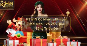 K9WIN Có Những Khuyến Mãi Nào - Vô Vàn Quà Tặng Triệu Đô