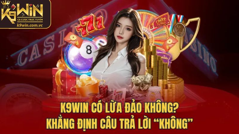 K9WIN Lừa Đảo - Tìm Hiểu Về Những Lời Bàn Tán Vô Căn Cứ