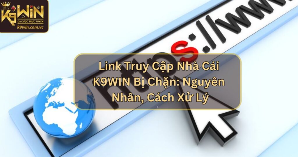 Link Truy Cập Nhà Cái K9WIN Bị Chặn: Nguyên Nhân, Cách Xử Lý