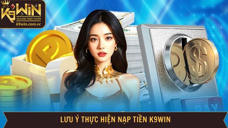 Nạp Tiền K9WIN - Thao Tác An Toàn, Nhanh Chóng Cho Hội Viên 4 Những lưu ý khi nạp tiền vào tài khoản K9WIN an toàn