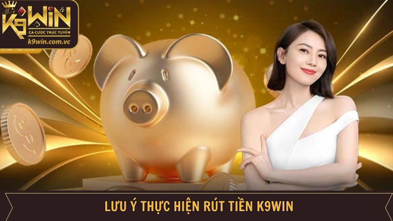 Rút Tiền K9WIN - Hướng Dẫn Thao Tác Đơn Giản Cho Cược Thủ 4 Lưu ý khi thực hiện cách rút tiền tài khoản K9WIN thành công