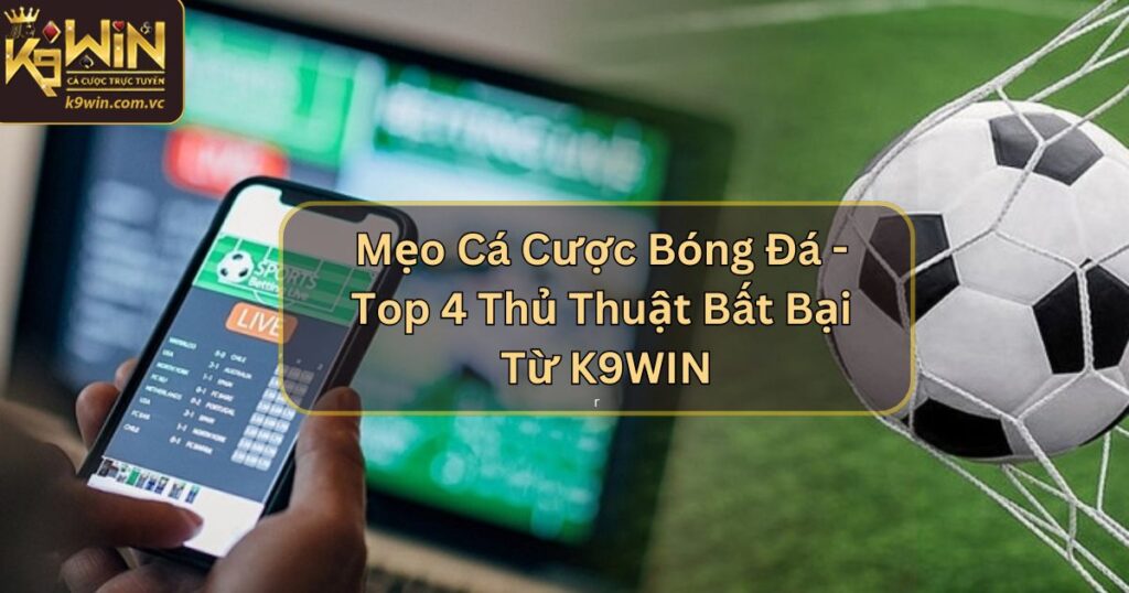 Mẹo Cá Cược Bóng Đá - Top 4 Thủ Thuật Bất Bại Từ K9WIN