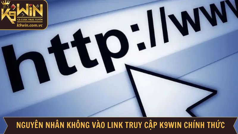 Link Truy Cập K9WIN - Cập Nhật Mới Nhất Dành Cho Thành Viên 3 Một số nguyên nhân mà khách hàng không vào trang chủ được