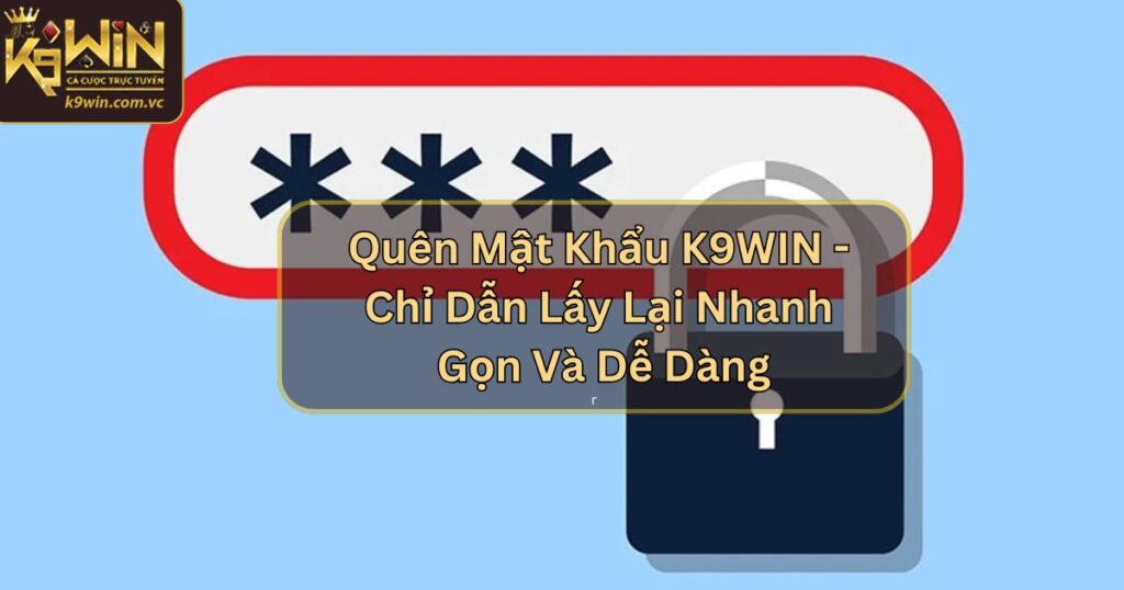 Quên Mật Khẩu K9WIN - Chỉ Dẫn Lấy Lại Nhanh Gọn Và Dễ Dàng