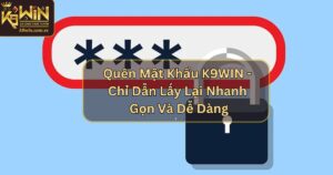 Quên Mật Khẩu K9WIN - Chỉ Dẫn Lấy Lại Nhanh Gọn Và Dễ Dàng