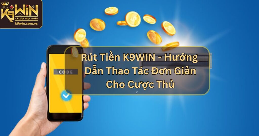 Rút Tiền K9WIN - Hướng Dẫn Thao Tác Đơn Giản Cho Cược Thủ