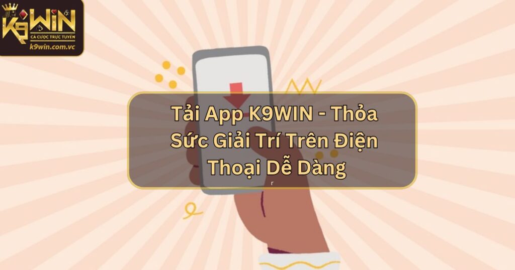 Tải App K9WIN - Thỏa Sức Giải Trí Trên Điện Thoại Dễ Dàng