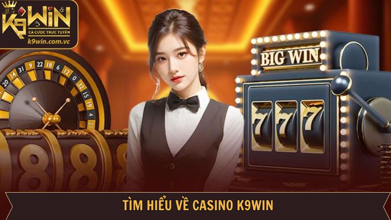 Casino K9WIN - Trải Nghiệm Cá Cược Sòng Bạc Đỉnh Cao 1 Giới thiệu sơ lược về sảnh cược Casino tại nhà cái K9WIN