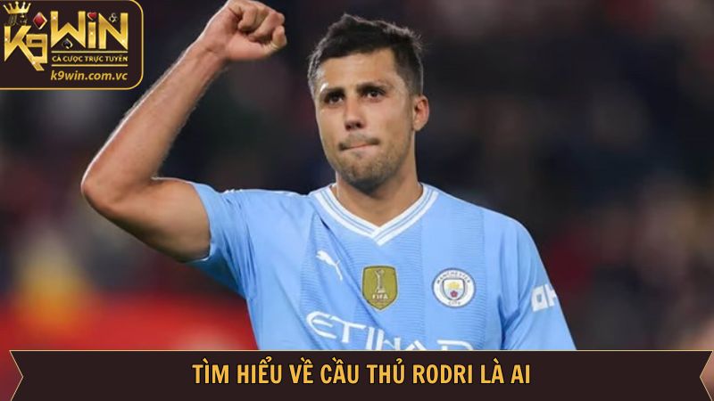 Rodri Là Ai? Khám Phá Ngôi Sao Số 1 Cùng K9WIN 2 Giới thiệu vài điều về ngôi sao Rodri là ai