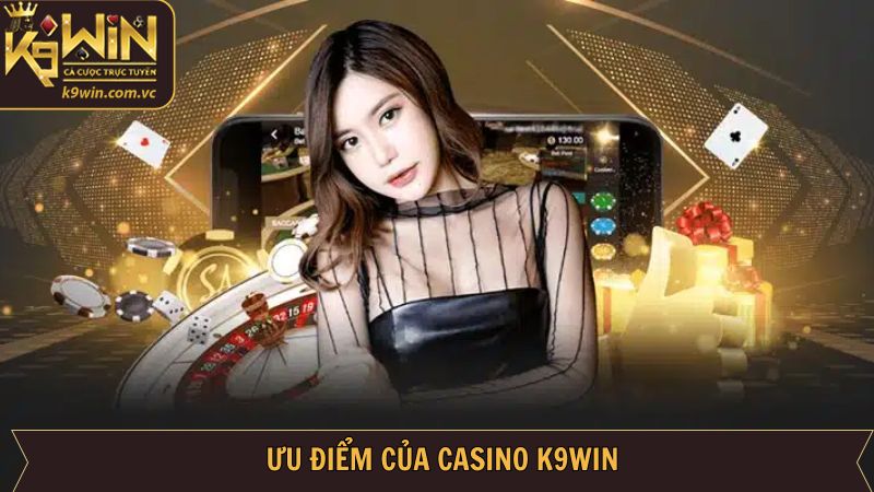 Casino K9WIN - Trải Nghiệm Cá Cược Sòng Bạc Đỉnh Cao 2 Khám phá ưu điểm nổi bật chỉ có tại sảnh Casino K9WIN